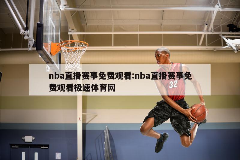 nba直播赛事免费观看:nba直播赛事免费观看极速体育网