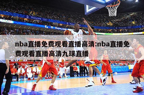 nba直播免费观看直播高清:nba直播免费观看直播高清九球直播