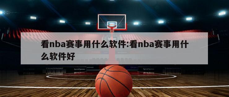 看nba赛事用什么软件:看nba赛事用什么软件好