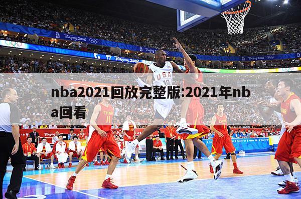 nba2021回放完整版:2021年nba回看