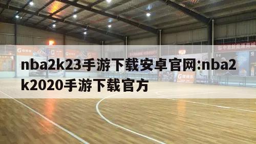 nba2k23手游下载安卓官网:nba2k2020手游下载官方