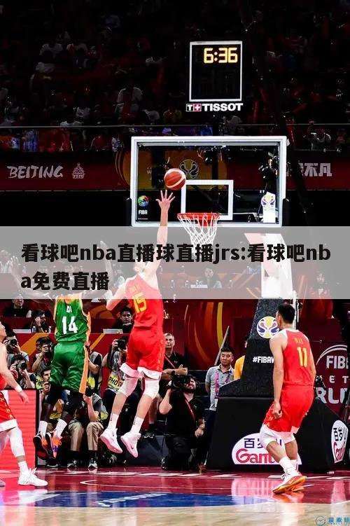 看球吧nba直播球直播jrs:看球吧nba免费直播