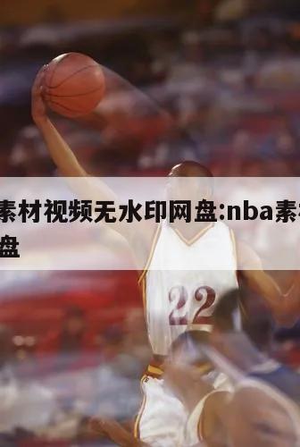 nba素材视频无水印网盘:nba素材 百度网盘