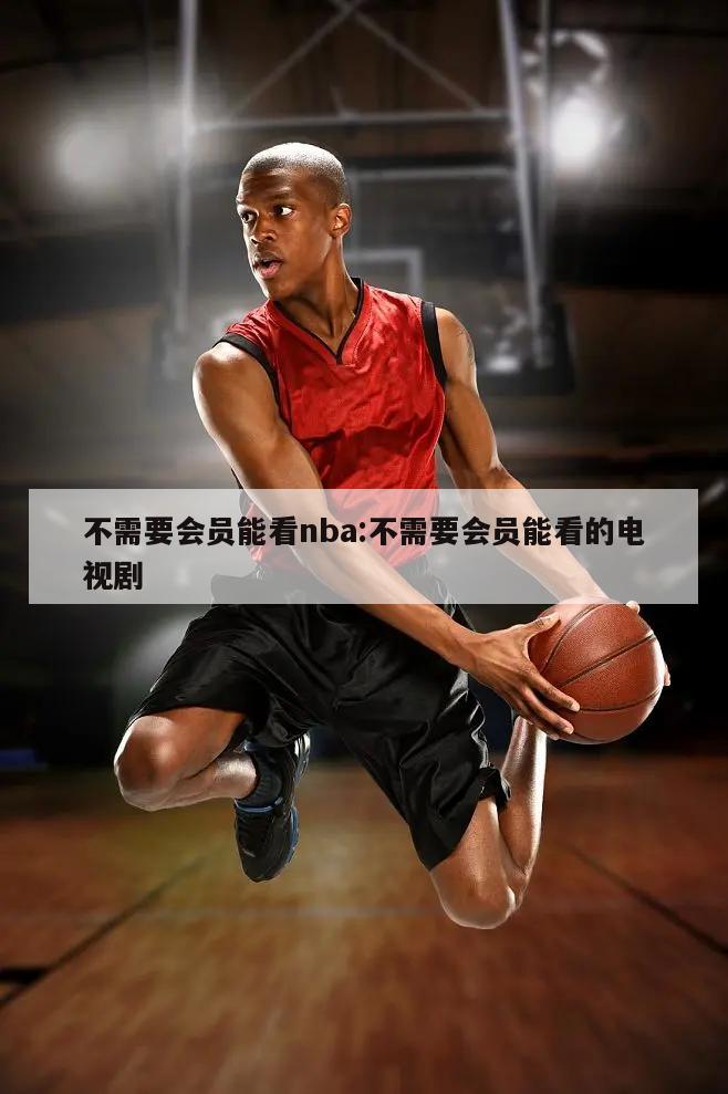 不需要会员能看nba:不需要会员能看的电视剧