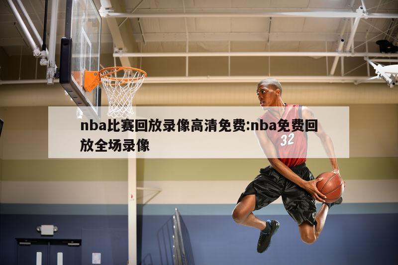 nba比赛回放录像高清免费:nba免费回放全场录像