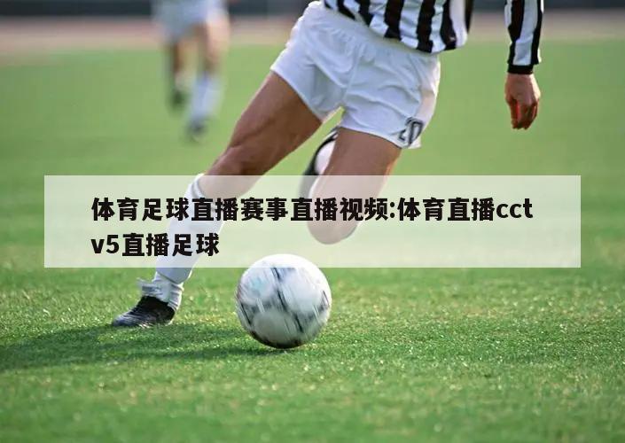 体育足球直播赛事直播视频:体育直播cctv5直播足球