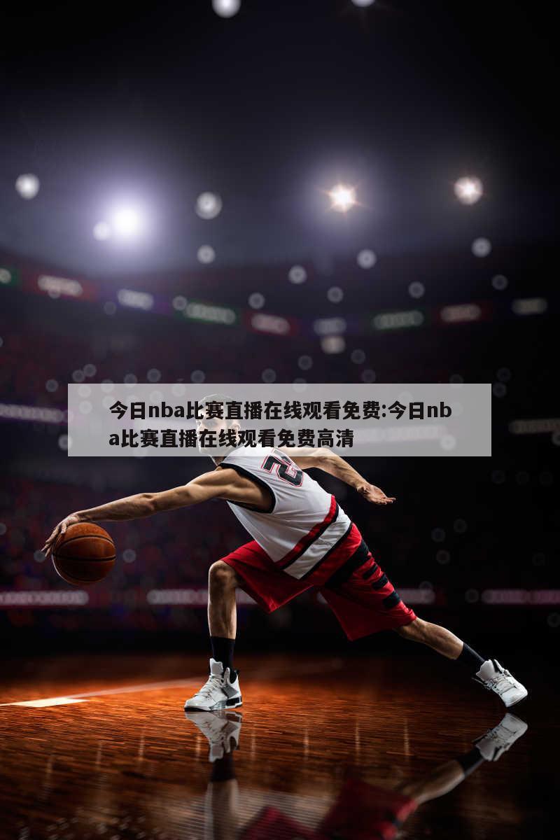 今日nba比赛直播在线观看免费:今日nba比赛直播在线观看免费高清