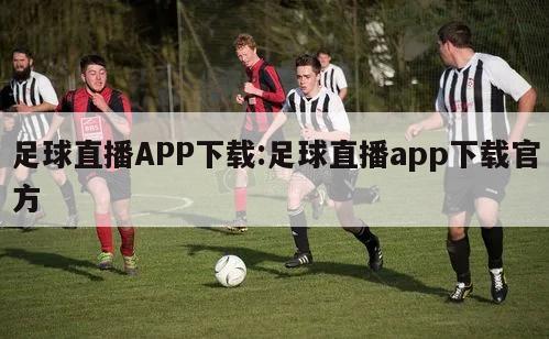 足球直播APP下载:足球直播app下载官方