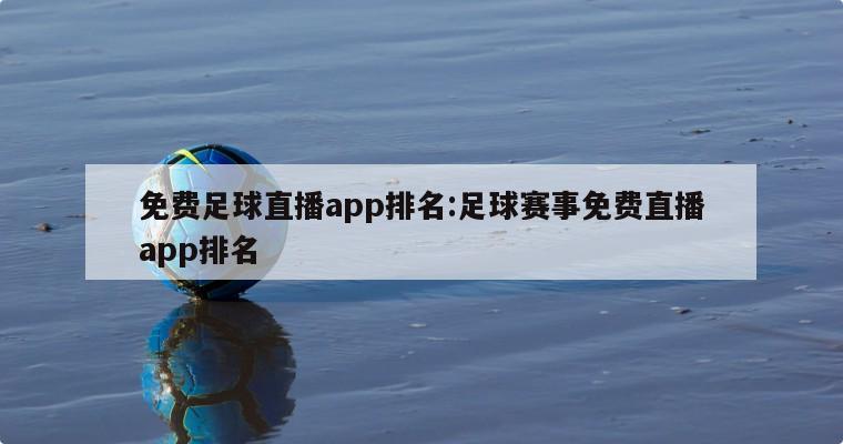 免费足球直播app排名:足球赛事免费直播app排名