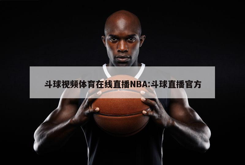 斗球视频体育在线直播NBA:斗球直播官方