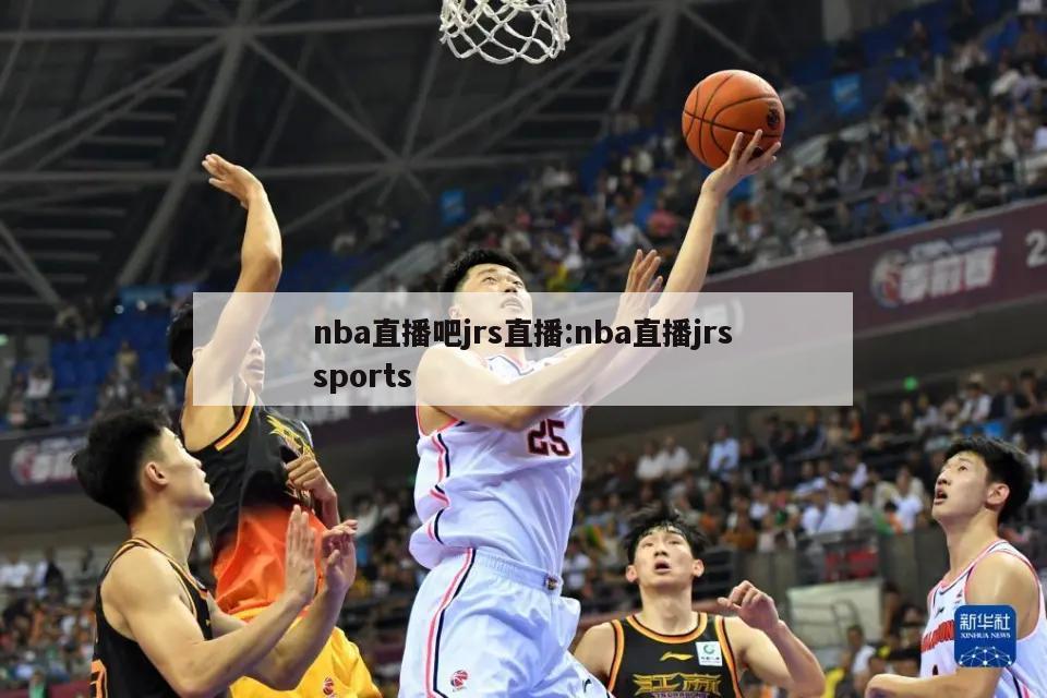 nba直播吧jrs直播:nba直播jrssports