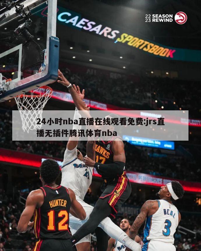 24小时nba直播在线观看免费:jrs直播无插件腾讯体育nba