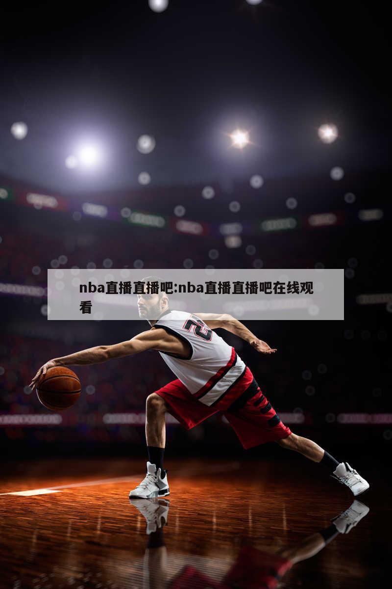 nba直播直播吧:nba直播直播吧在线观看