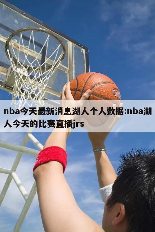 nba今天最新消息湖人个人数据:nba湖人今天的比赛直播jrs