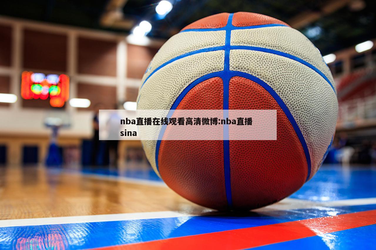 nba直播在线观看高清微博:nba直播 sina