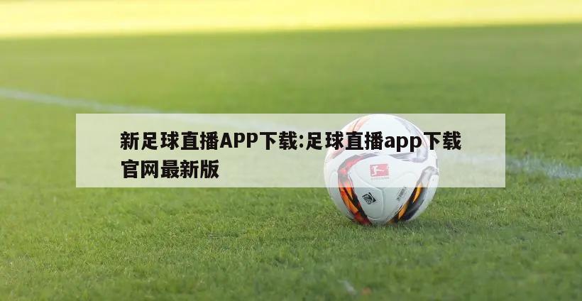 新足球直播APP下载:足球直播app下载官网最新版