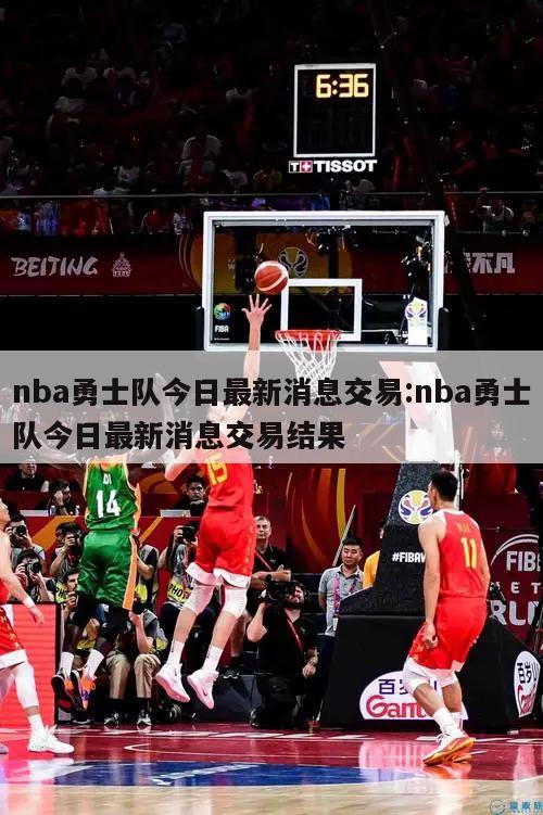 nba勇士队今日最新消息交易:nba勇士队今日最新消息交易结果