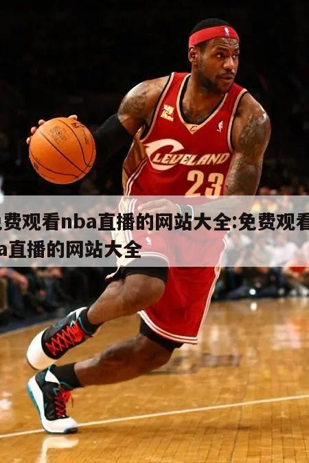 免费观看nba直播的网站大全:免费观看nba直播的网站大全