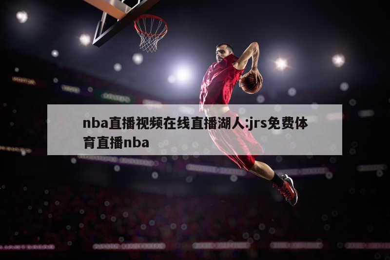 nba直播视频在线直播湖人:jrs免费体育直播nba