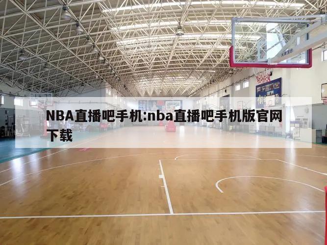 NBA直播吧手机:nba直播吧手机版官网下载