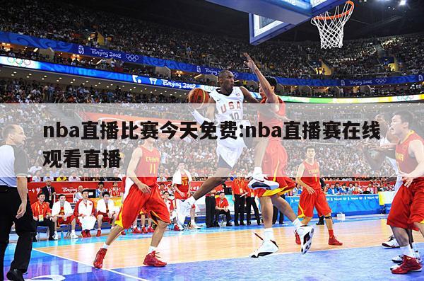 nba直播比赛今天免费:nba直播赛在线观看直播