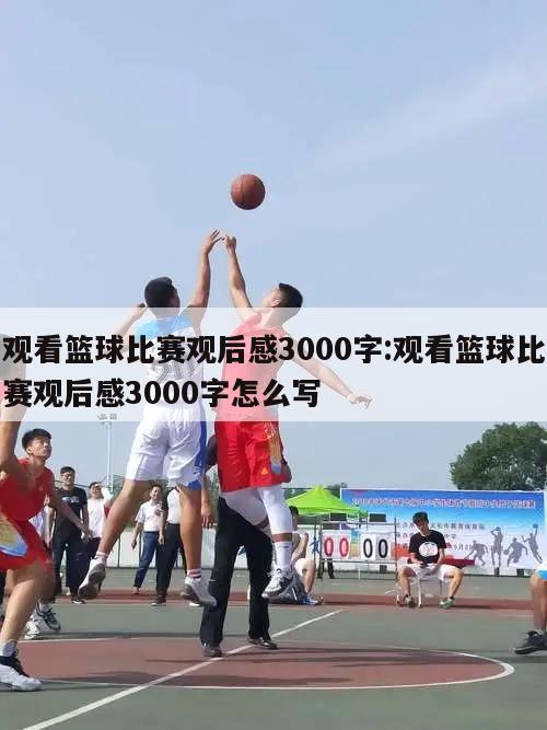 观看篮球比赛观后感3000字:观看篮球比赛观后感3000字怎么写