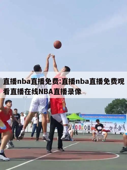 直播nba直播免费:直播nba直播免费观看直播在线NBA直播录像