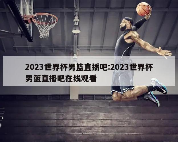 2023世界杯男篮直播吧:2023世界杯男篮直播吧在线观看