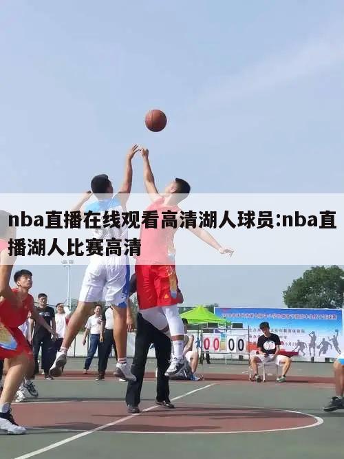 nba直播在线观看高清湖人球员:nba直播湖人比赛高清