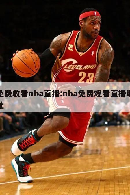 免费收看nba直播:nba免费观看直播地址