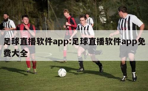 足球直播软件app:足球直播软件app免费大全