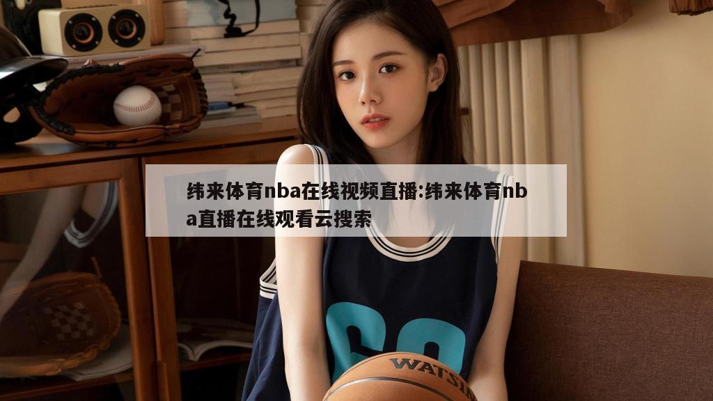 纬来体育nba在线视频直播:纬来体育nba直播在线观看云搜索