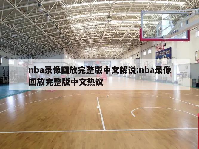 nba录像回放完整版中文解说:nba录像回放完整版中文热议