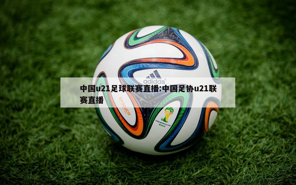 中国u21足球联赛直播:中国足协u21联赛直播