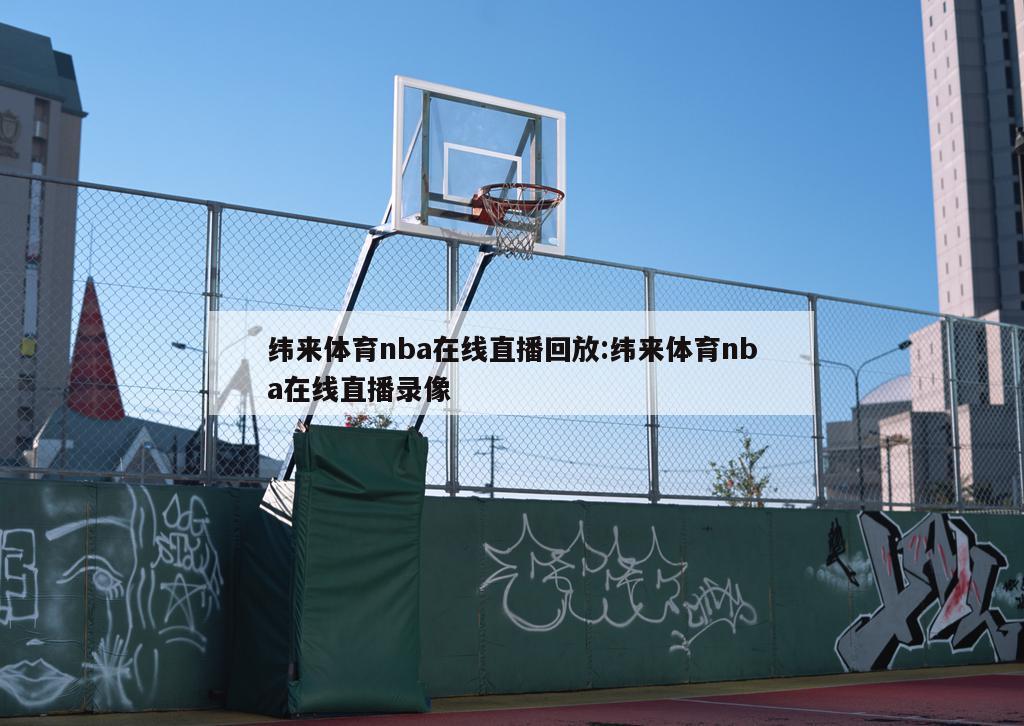 纬来体育nba在线直播回放:纬来体育nba在线直播录像