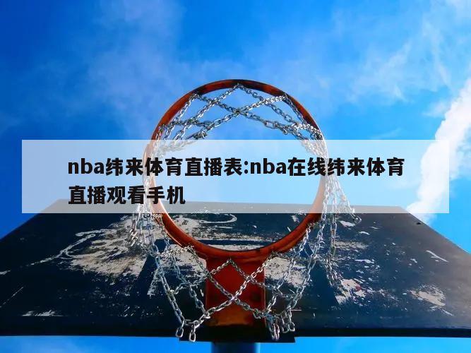 nba纬来体育直播表:nba在线纬来体育直播观看手机