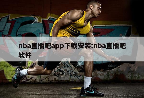 nba直播吧app下载安装:nba直播吧软件