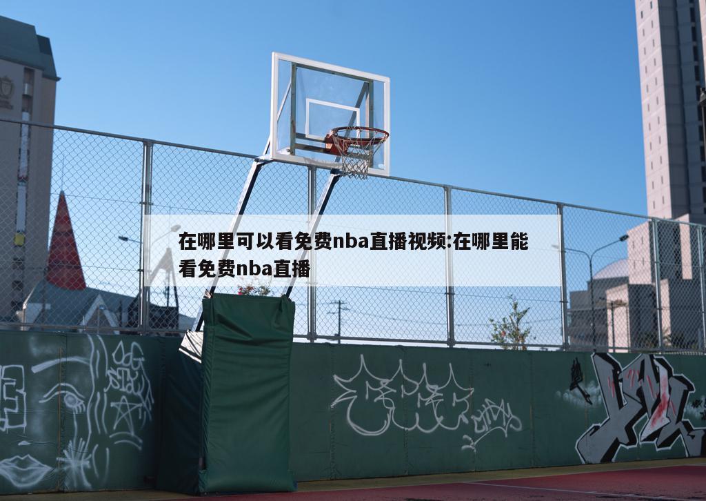 在哪里可以看免费nba直播视频:在哪里能看免费nba直播