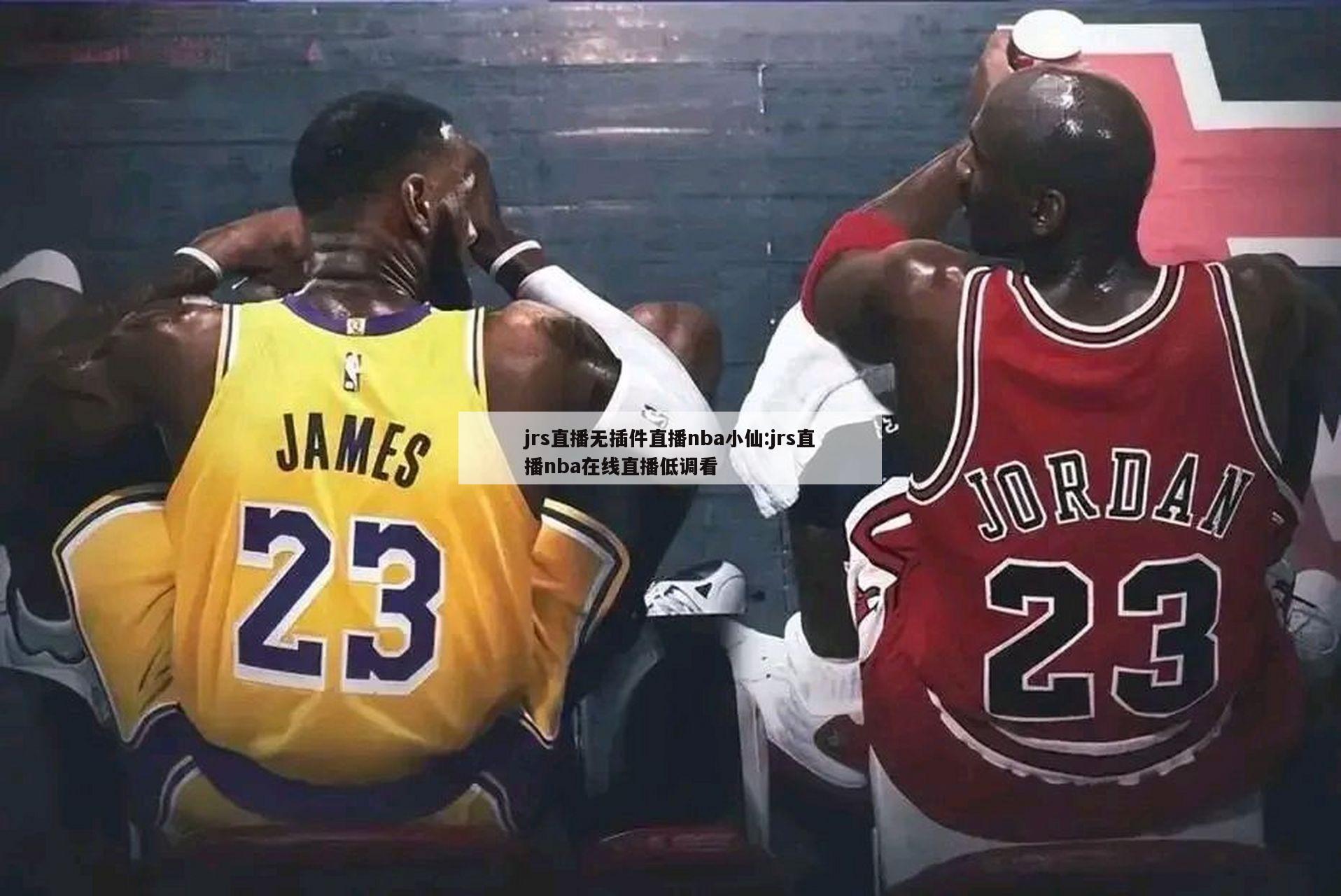 jrs直播无插件直播nba小仙:jrs直播nba在线直播低调看