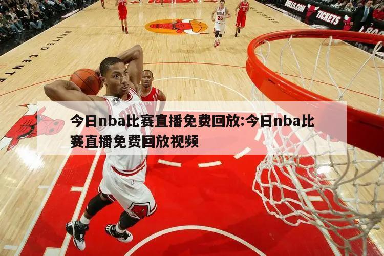 今日nba比赛直播免费回放:今日nba比赛直播免费回放视频