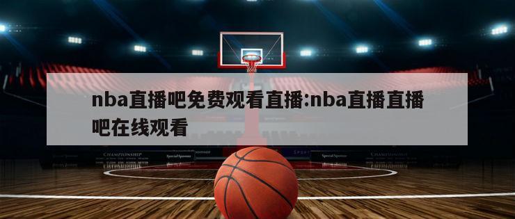 nba直播吧免费观看直播:nba直播直播吧在线观看