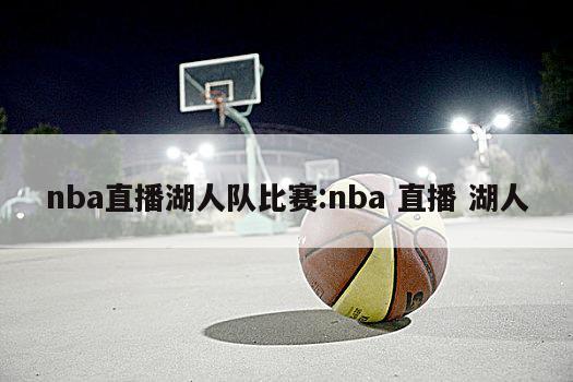 nba直播湖人队比赛:nba 直播 湖人