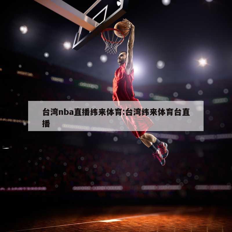 台湾nba直播纬来体育:台湾纬来体育台直播