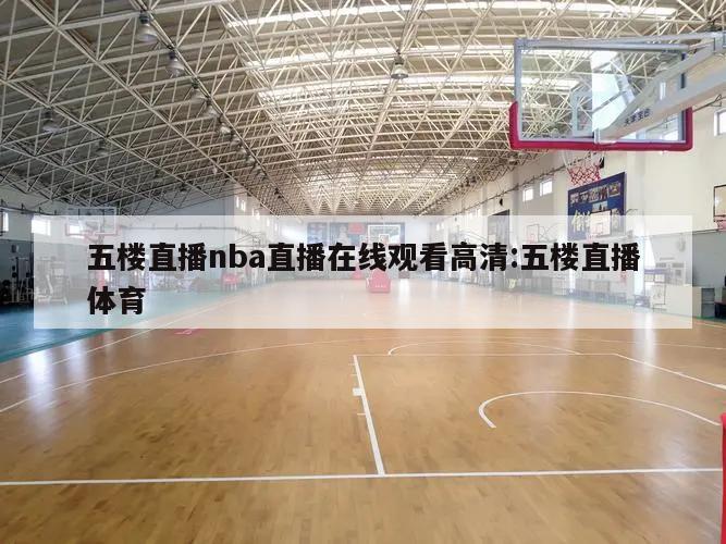 五楼直播nba直播在线观看高清:五楼直播体育