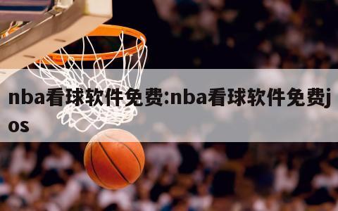 nba看球软件免费:nba看球软件免费jos