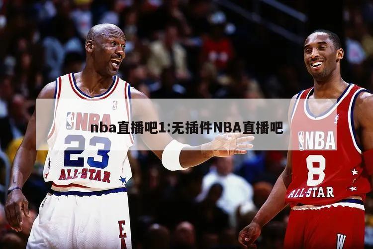 nba直播吧1:无插件NBA直播吧