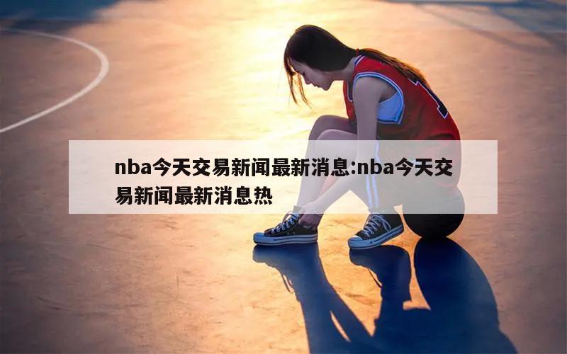 nba今天交易新闻最新消息:nba今天交易新闻最新消息热