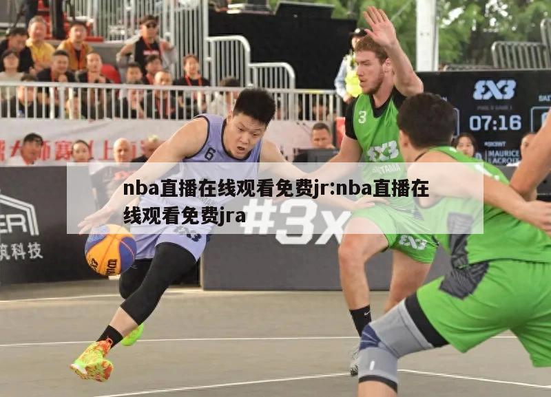 nba直播在线观看免费jr:nba直播在线观看免费jra