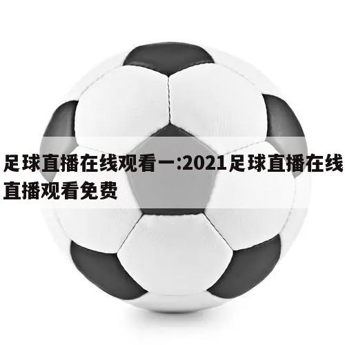 足球直播在线观看一:2021足球直播在线直播观看免费