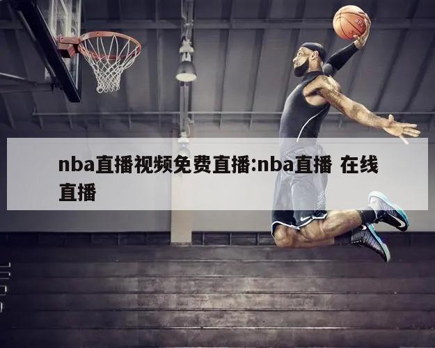 nba直播视频免费直播:nba直播 在线直播